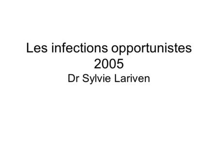 Les infections opportunistes 2005 Dr Sylvie Lariven