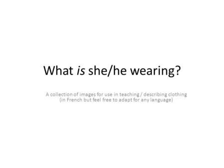 What is she/he wearing? A collection of images for use in teaching / describing clothing (in French but feel free to adapt for any language)