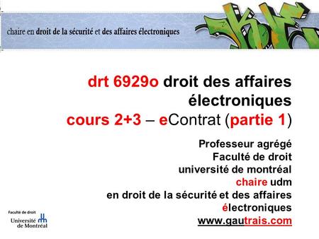 Drt 6929o droit des affaires électroniques cours 2+3 – eContrat (partie 1) Professeur agrégé Faculté de droit université de montréal chaire udm en droit.