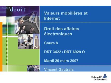 Valeurs mobilières et Internet Droit des affaires électroniques Cours 8 DRT 3422 / DRT 6929 O Mardi 20 mars 2007 Vincent Gautrais.