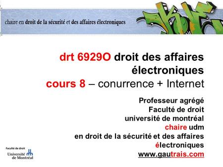 Drt 6929O droit des affaires électroniques cours 8 – conurrence + Internet Professeur agrégé Faculté de droit université de montréal chaire udm en droit.