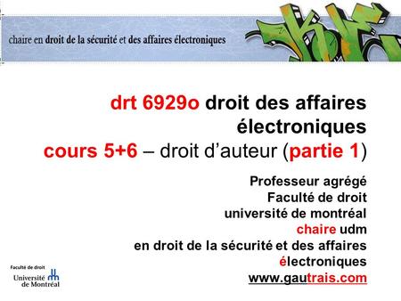 Drt 6929o droit des affaires électroniques cours 5+6 – droit dauteur (partie 1) Professeur agrégé Faculté de droit université de montréal chaire udm en.