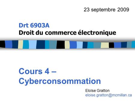 Drt 6903A Droit du commerce électronique Cours 4 – Cyberconsommation 23 septembre 2009 Eloïse Gratton