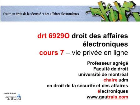 Drt 6929O droit des affaires électroniques cours 7 – vie privée en ligne Professeur agrégé Faculté de droit université de montréal chaire udm en droit.