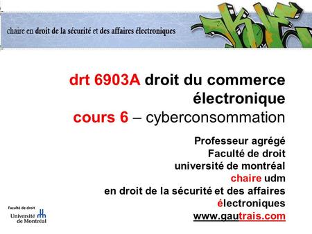 drt 6903A droit du commerce électronique cours 6 – cyberconsommation Professeur agrégé Faculté de droit université de montréal chaire udm en droit de.