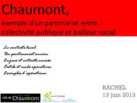 Chaumont, exemple d’un partenariat entre collectivité publique et bailleur social Le contexte local Un partenariat ancien Enjeux et intérêts croisés Outils.