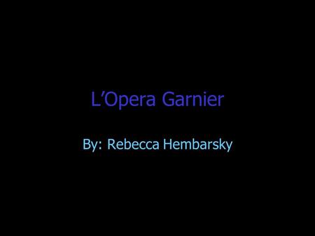 L’Opera Garnier By: Rebecca Hembarsky.