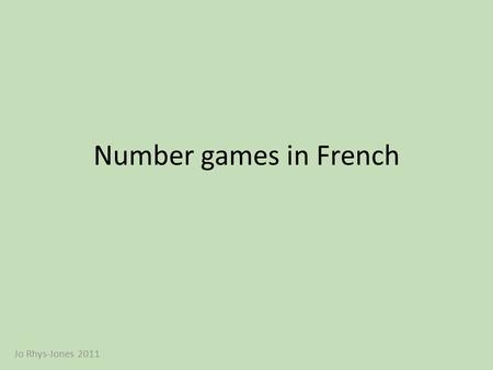 Number games in French Jo Rhys-Jones 2011. 01234 56789 1011121314 1516171819 2021222324 2526272829 3031323334 35 Can you say all these numbers in French?