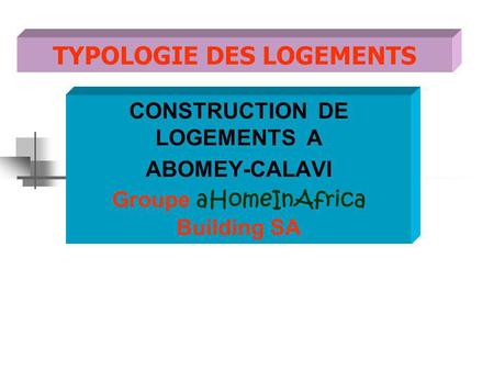 TYPOLOGIE DES LOGEMENTS CONSTRUCTION DE LOGEMENTS A ABOMEY-CALAVI Groupe aHomeInAfrica Building SA.