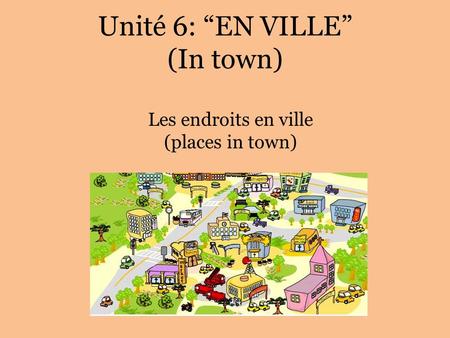Unité 6: EN VILLE (In town) Les endroits en ville (places in town)