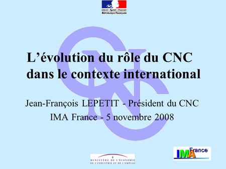 Lévolution du rôle du CNC dans le contexte international Jean-François LEPETIT - Président du CNC IMA France - 5 novembre 2008.
