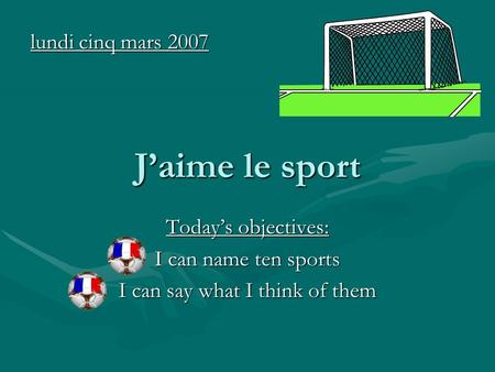 Jaime le sport Todays objectives: I can name ten sports I can say what I think of them lundi cinq mars 2007.