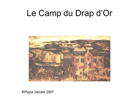 Le Camp du Drap dOr ©Pippa Jacobs 2007. Cest 1520 Voici François 1er.