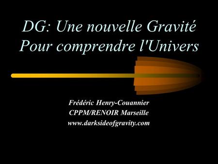 DG: Une nouvelle Gravité Pour comprendre l'Univers Frédéric Henry-Couannier CPPM/RENOIR Marseille www.darksideofgravity.com.