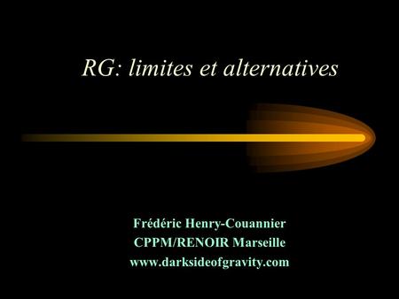 Frédéric Henry-Couannier CPPM/RENOIR Marseille www.darksideofgravity.com RG: limites et alternatives.