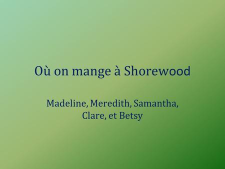 Où on mange à Shorew ood Madeline, Meredith, Samantha, Clare, et Betsy.