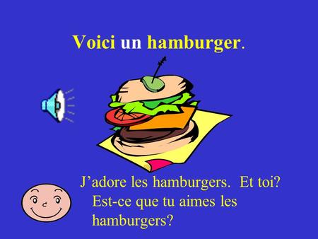 Voici un hamburger. J’adore les hamburgers. Et toi? Est-ce que tu aimes les hamburgers?