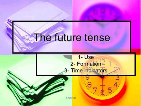 V. Passerat The future tense 1- Use 2- Formation 3- Time indicators.