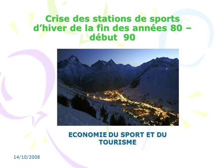14/10/2008 Crise des stations de sports dhiver de la fin des années 80 – début 90 ECONOMIE DU SPORT ET DU TOURISME.