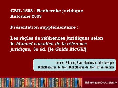 Cecilia Tellis, Law Librarian Brian Dickson Law Library CML 1502 : Recherche juridique Automne 2009 Présentation supplémentaire : Les règles de références.