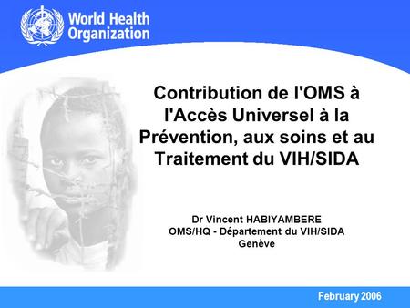 Contribution de l'OMS à l'Accès Universel à la Prévention, aux soins et au Traitement du VIH/SIDA Dr Vincent HABIYAMBERE OMS/HQ - Département du VIH/SIDA.