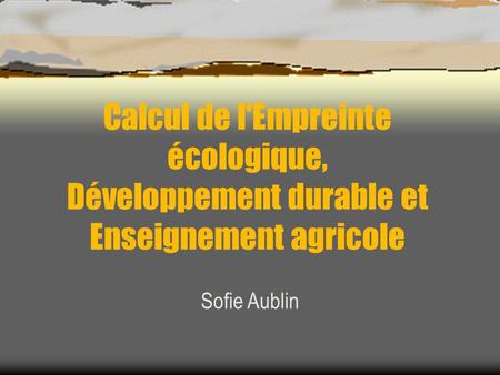 Calcul de l'Empreinte écologique, Développement durable et Enseignement agricole Sofie Aublin.