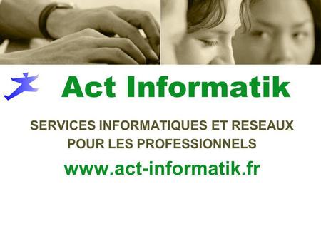 Act Informatik SERVICES INFORMATIQUES ET RESEAUX POUR LES PROFESSIONNELS www.act-informatik.fr.