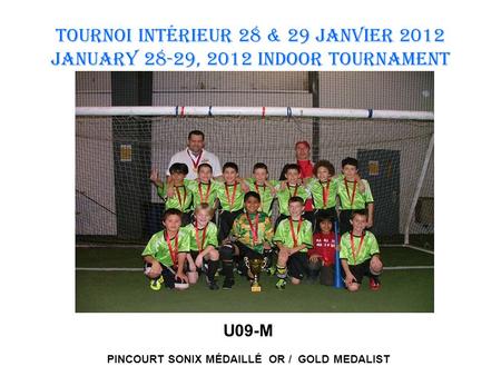 TOURNOI INTÉRIEUR 28 & 29 JANVIER 2012 January 28-29, 2012 INDOOR TOURNAMENT U09-M PINCOURT SONIX MÉDAILLÉ OR / GOLD MEDALIST.