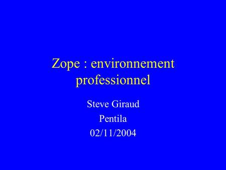 Zope : environnement professionnel Steve Giraud Pentila 02/11/2004.