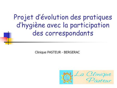 Projet dévolution des pratiques dhygiène avec la participation des correspondants Clinique PASTEUR - BERGERAC.