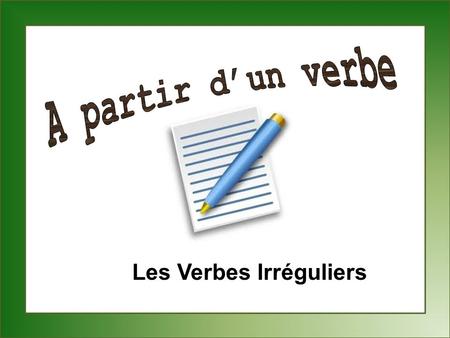 A partir d’un verbe Les Verbes Irréguliers.