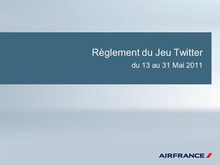 Règlement du Jeu Twitter du 13 au 31 Mai 2011. Règlement du Jeu Twitter Article 1 : ORGANISATEUR Air France SA, Immatriculée au RCS de Bobigny n°420495178.