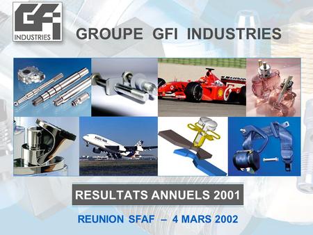 GROUPE GFI INDUSTRIES RESULTATS ANNUELS 2001 REUNION SFAF – 4 MARS 2002.