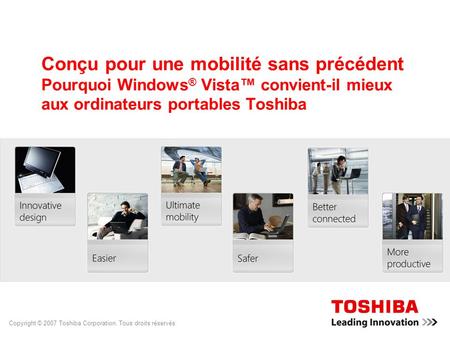 Copyright © 2007 Toshiba Corporation. Tous droits réservés. Conçu pour une mobilité sans précédent Pourquoi Windows ® Vista convient-il mieux aux ordinateurs.