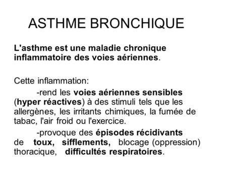 ASTHME BRONCHIQUE L'asthme est une maladie chronique inflammatoire des voies aériennes. Cette inflammation:  -rend les voies aériennes sensibles (hyper.