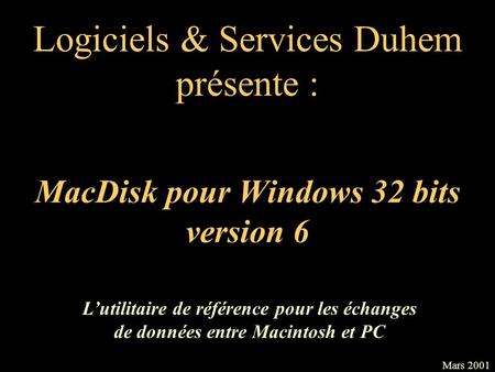 MacDisk pour Windows 32 bits version 6 Logiciels & Services Duhem présente : Mars 2001 Lutilitaire de référence pour les échanges de données entre Macintosh.