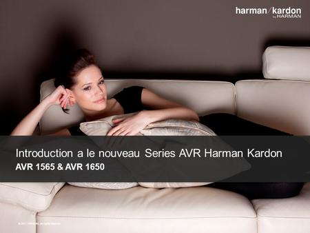 ©2011 HARMAN. All rights reserved. Introduction a le nouveau Series AVR Harman Kardon AVR 1565 & AVR 1650 © 2011 HARMAN. All rights reserved.