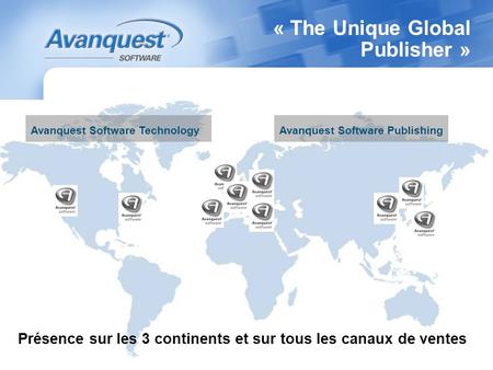 « The Unique Global Publisher » Présence sur les 3 continents et sur tous les canaux de ventes Avanquest Software TechnologyAvanquest Software Publishing.