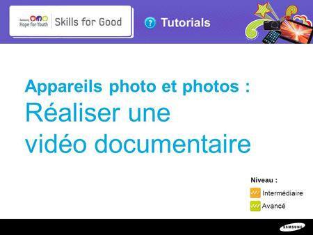 Copyright ©: 1995-2011 SAMSUNG & Samsung Hope for Youth. All rights reserved Tutorials Appareils photo et photos : Réaliser une vidéo documentaire Niveau.