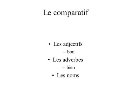 Le comparatif Les adjectifs bon Les adverbes bien Les noms.