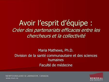 Avoir lesprit déquipe : Créer des partenariats efficaces entre les chercheurs et la collectivité Maria Mathews, Ph.D. Division de la santé communautaire.