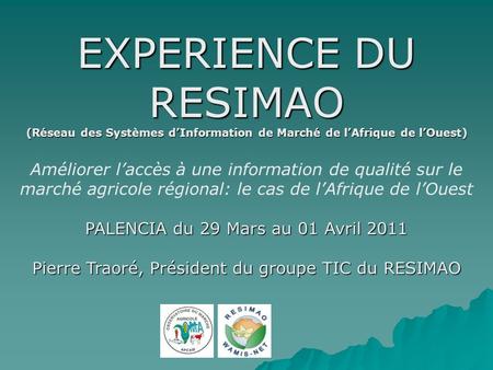 EXPERIENCE DU RESIMAO (Réseau des Systèmes dInformation de Marché de lAfrique de lOuest) Améliorer laccès à une information de qualité sur le marché agricole.
