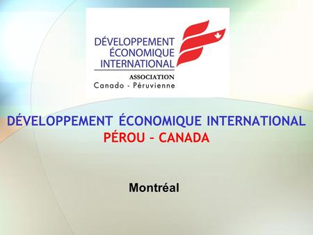DÉVELOPPEMENT ÉCONOMIQUE INTERNATIONAL PÉROU – CANADA Montréal.