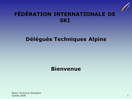 Alpine Technical Delegates Update 2008 1 FÉDÉRATION INTERNATIONALE DE SKI Délégués Techniques Alpins Bienvenue.