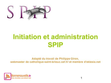 Initiation et administration SPIP Adapté du travail de Philippe Giron, webmaster de catholique-saint-brieuc.cef.fr/ et membre d'eklesia.net.
