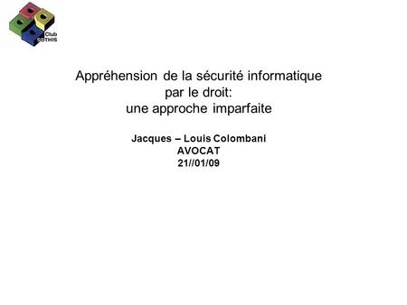 Appréhension de la sécurité informatique par le droit: une approche imparfaite Jacques – Louis Colombani AVOCAT 21//01/09.