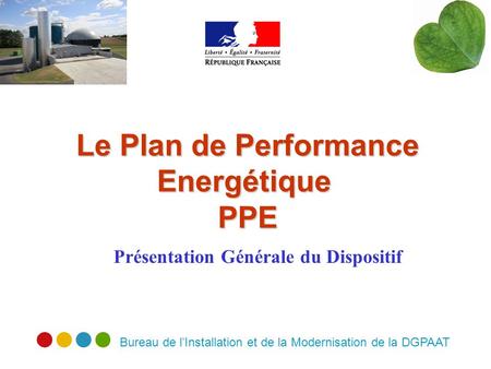 Bureau de lInstallation et de la Modernisation de la DGPAAT Le Plan de Performance Energétique PPE Présentation Générale du Dispositif.