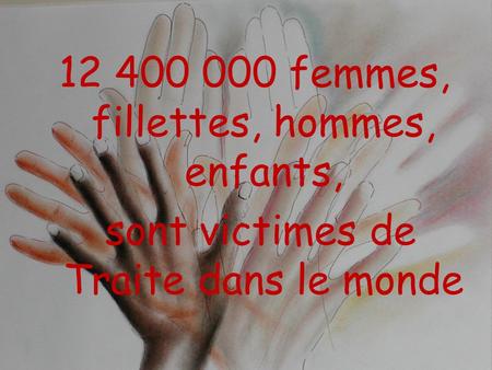 12 400 000 femmes, fillettes, hommes, enfants, sont victimes de Traite dans le monde.