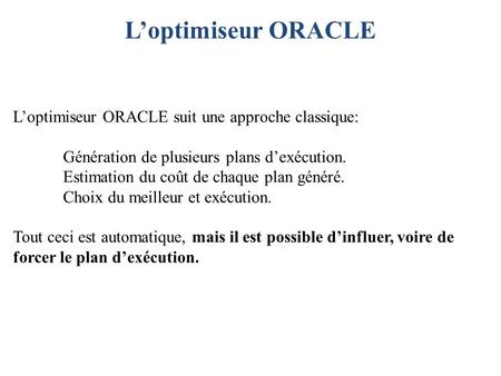 L’optimiseur ORACLE L’optimiseur ORACLE suit une approche classique: 	Génération de plusieurs plans d’exécution. 	Estimation du coût de chaque plan généré.