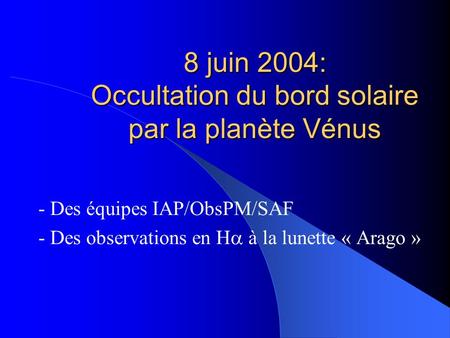 8 juin 2004: Occultation du bord solaire par la planète Vénus - Des équipes IAP/ObsPM/SAF - Des observations en H à la lunette « Arago »